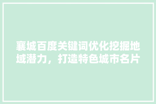 襄城百度关键词优化挖掘地域潜力，打造特色城市名片