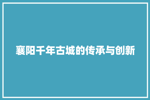 襄阳千年古城的传承与创新
