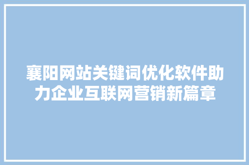 襄阳网站关键词优化软件助力企业互联网营销新篇章