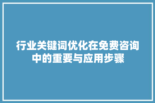 行业关键词优化在免费咨询中的重要与应用步骤