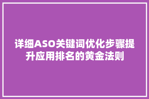 详细ASO关键词优化步骤提升应用排名的黄金法则