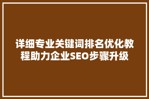 详细专业关键词排名优化教程助力企业SEO步骤升级