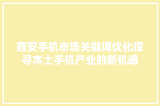西安手机市场关键词优化探寻本土手机产业的新机遇