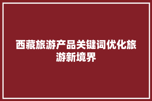 西藏旅游产品关键词优化旅游新境界