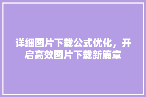详细图片下载公式优化，开启高效图片下载新篇章
