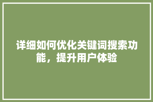 详细如何优化关键词搜索功能，提升用户体验