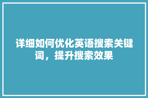 详细如何优化英语搜索关键词，提升搜索效果