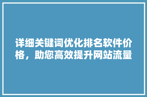 详细关键词优化排名软件价格，助您高效提升网站流量