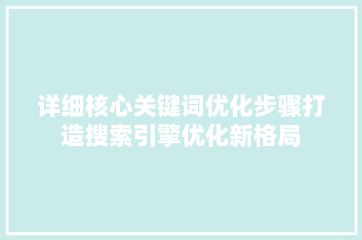 详细核心关键词优化步骤打造搜索引擎优化新格局