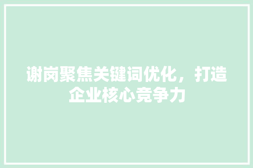 谢岗聚焦关键词优化，打造企业核心竞争力