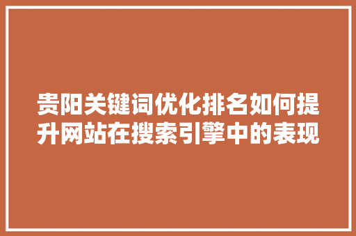 贵阳关键词优化排名如何提升网站在搜索引擎中的表现