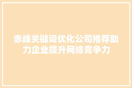 赤峰关键词优化公司推荐助力企业提升网络竞争力