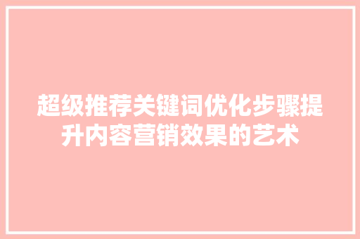 超级推荐关键词优化步骤提升内容营销效果的艺术