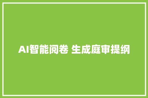 AI智能阅卷 生成庭审提纲