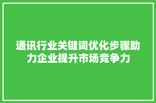 通讯行业关键词优化步骤助力企业提升市场竞争力
