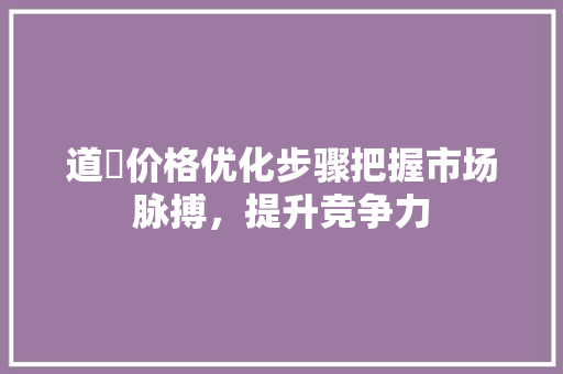 道滘价格优化步骤把握市场脉搏，提升竞争力