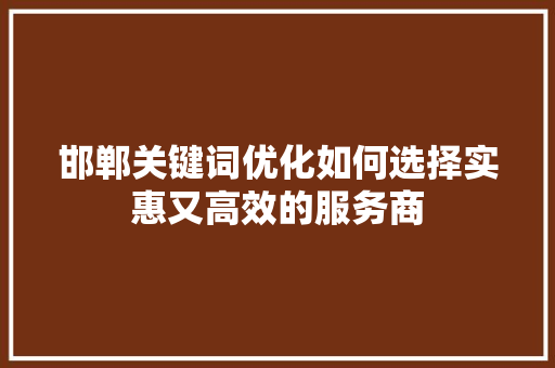邯郸关键词优化如何选择实惠又高效的服务商