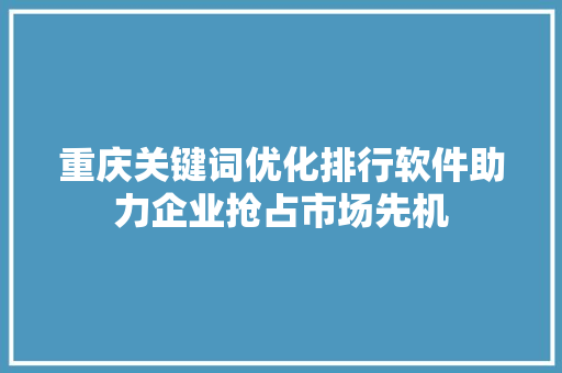 重庆关键词优化排行软件助力企业抢占市场先机