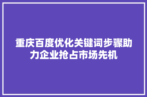 重庆百度优化关键词步骤助力企业抢占市场先机