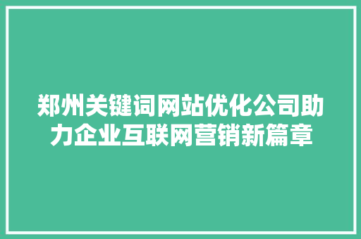 郑州关键词网站优化公司助力企业互联网营销新篇章