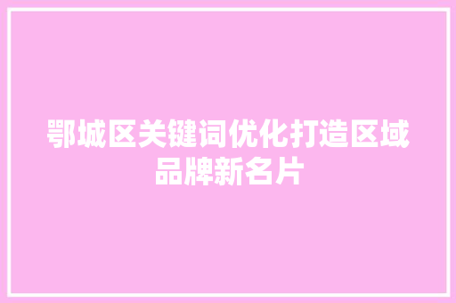 鄂城区关键词优化打造区域品牌新名片