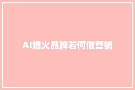 AI爆火品牌若何做营销