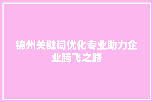 锦州关键词优化专业助力企业腾飞之路
