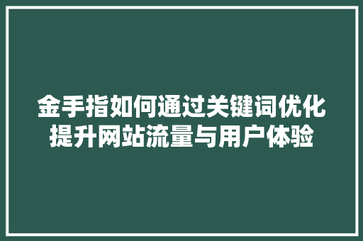 金手指如何通过关键词优化提升网站流量与用户体验