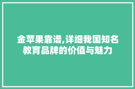 金苹果靠谱,详细我国知名教育品牌的价值与魅力