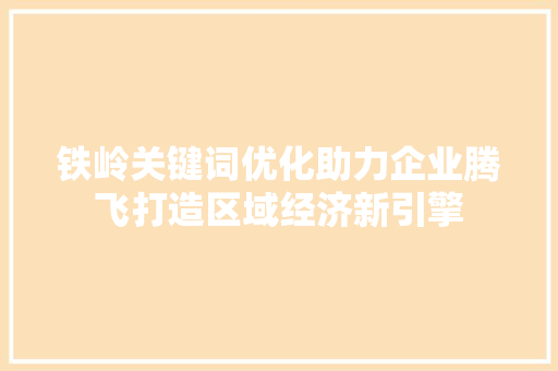 铁岭关键词优化助力企业腾飞打造区域经济新引擎