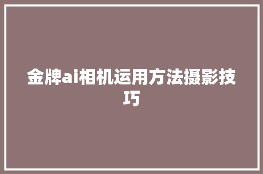 金牌ai相机运用方法摄影技巧