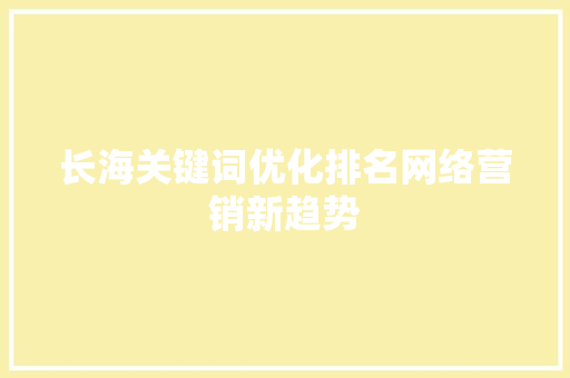 长海关键词优化排名网络营销新趋势