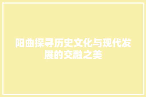 阳曲探寻历史文化与现代发展的交融之美