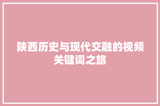 陕西历史与现代交融的视频关键词之旅