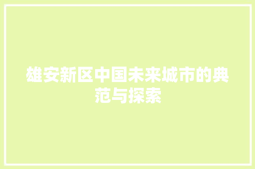雄安新区中国未来城市的典范与探索