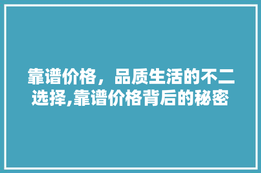 靠谱价格，品质生活的不二选择,靠谱价格背后的秘密