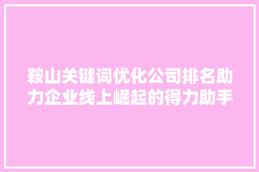鞍山关键词优化公司排名助力企业线上崛起的得力助手