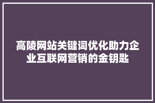 高陵网站关键词优化助力企业互联网营销的金钥匙