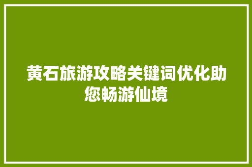 黄石旅游攻略关键词优化助您畅游仙境