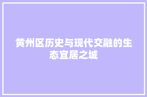 黄州区历史与现代交融的生态宜居之城