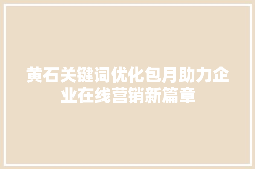 黄石关键词优化包月助力企业在线营销新篇章
