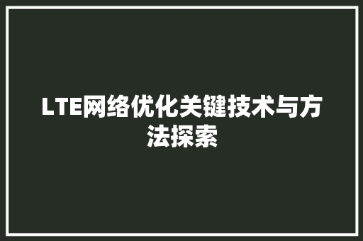 LTE网络优化关键技术与方法探索