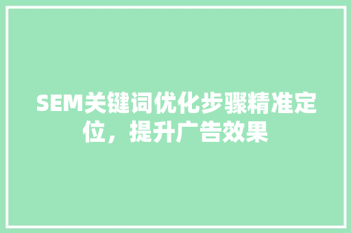 SEM关键词优化步骤精准定位，提升广告效果