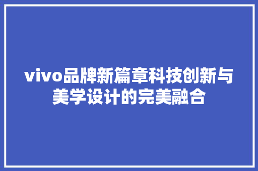 vivo品牌新篇章科技创新与美学设计的完美融合