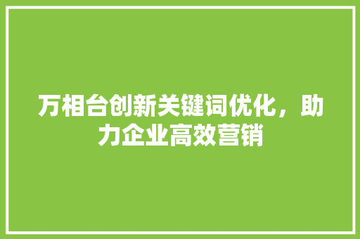 万相台创新关键词优化，助力企业高效营销