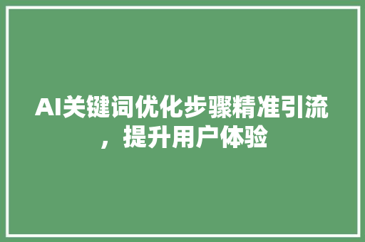 AI关键词优化步骤精准引流，提升用户体验