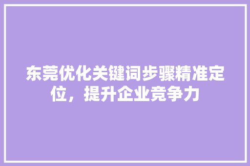 东莞优化关键词步骤精准定位，提升企业竞争力