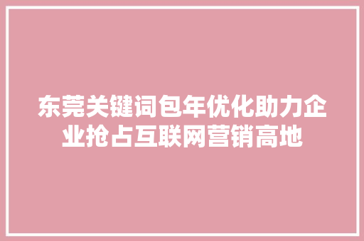 东莞关键词包年优化助力企业抢占互联网营销高地