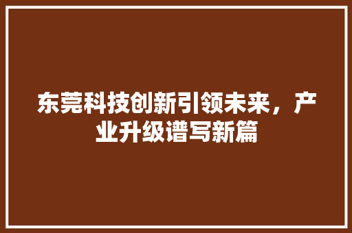 东莞科技创新引领未来，产业升级谱写新篇