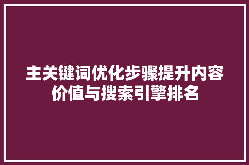 主关键词优化步骤提升内容价值与搜索引擎排名